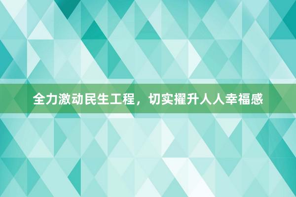 全力激动民生工程，切实擢升人人幸福感