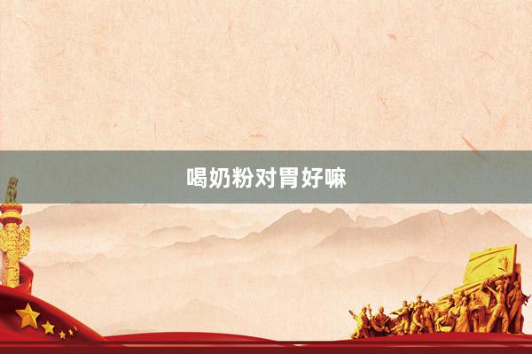 喝奶粉对胃好嘛