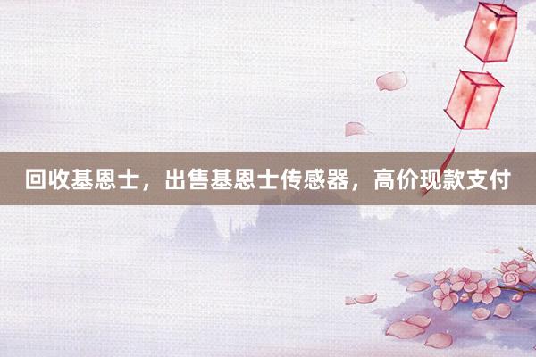 回收基恩士，出售基恩士传感器，高价现款支付